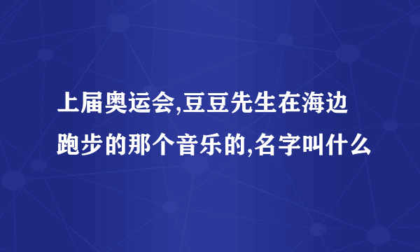 上届奥运会,豆豆先生在海边跑步的那个音乐的,名字叫什么