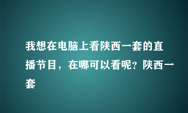 我想在电脑上看陕西一套的直播节目，在哪可以看呢？陕西一套