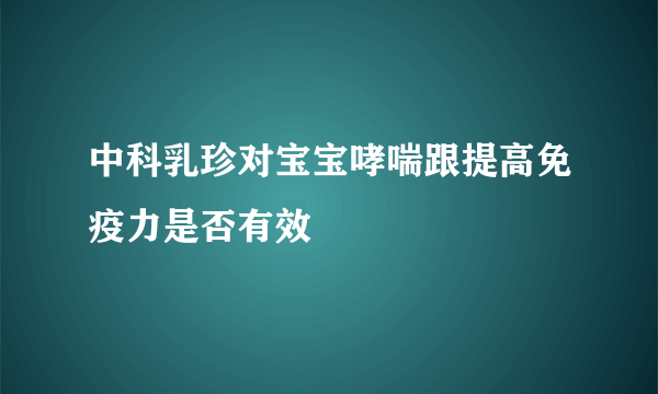 中科乳珍对宝宝哮喘跟提高免疫力是否有效