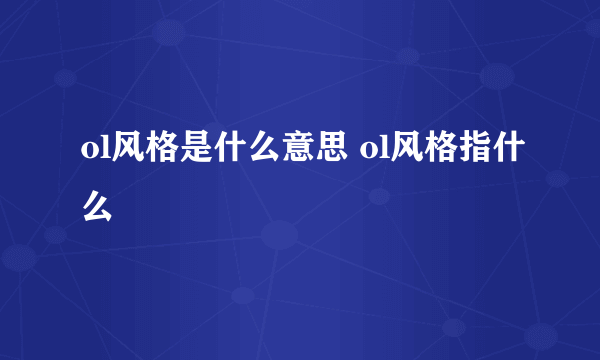 ol风格是什么意思 ol风格指什么