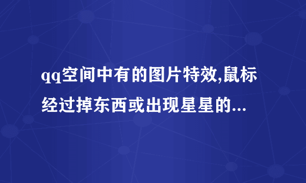 qq空间中有的图片特效,鼠标经过掉东西或出现星星的特效如何作.