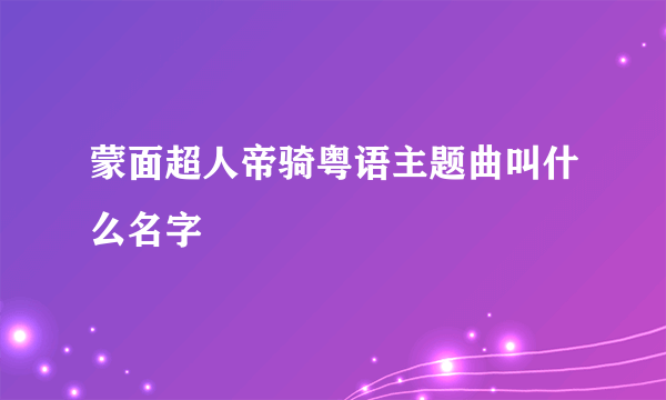 蒙面超人帝骑粤语主题曲叫什么名字