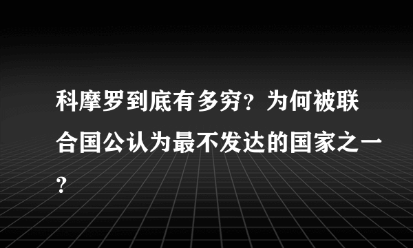 科摩罗到底有多穷？为何被联合国公认为最不发达的国家之一？