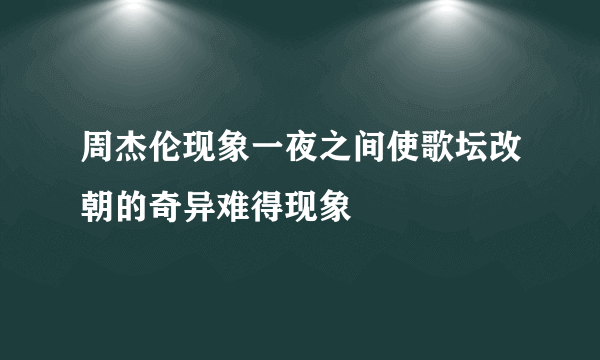 周杰伦现象一夜之间使歌坛改朝的奇异难得现象