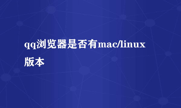 qq浏览器是否有mac/linux 版本