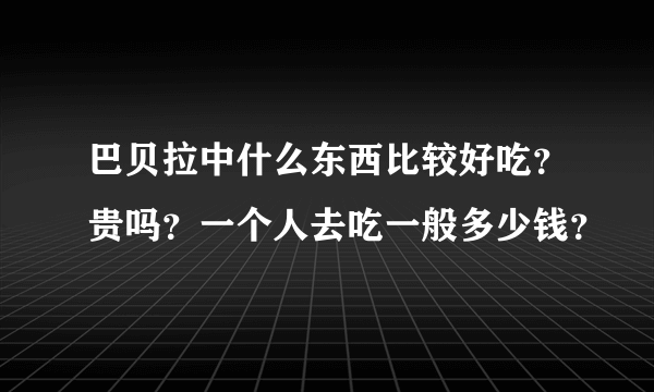 巴贝拉中什么东西比较好吃？贵吗？一个人去吃一般多少钱？