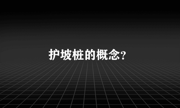 护坡桩的概念？