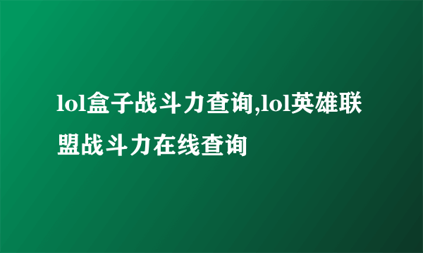 lol盒子战斗力查询,lol英雄联盟战斗力在线查询