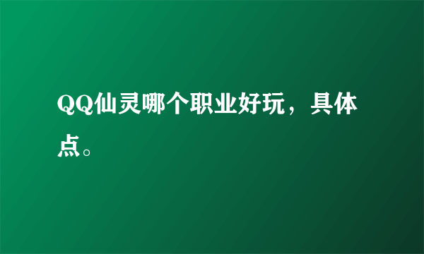 QQ仙灵哪个职业好玩，具体点。