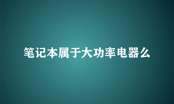 笔记本属于大功率电器么