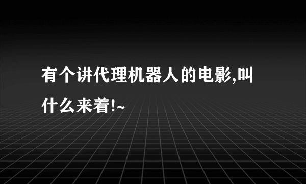 有个讲代理机器人的电影,叫什么来着!~