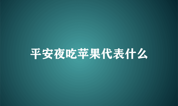 平安夜吃苹果代表什么