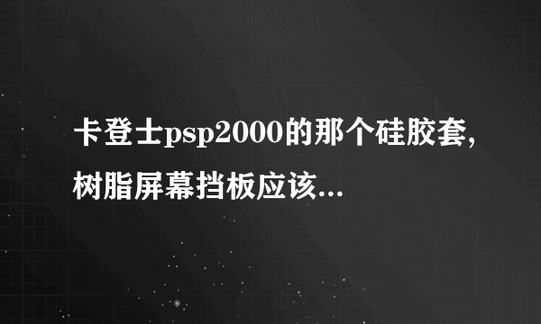 卡登士psp2000的那个硅胶套,树脂屏幕挡板应该那边朝外啊?为什么我按说明书,把突出来的地方朝里,会蹭屏幕啊