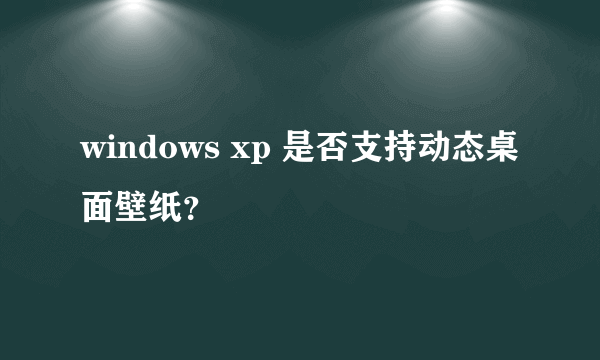 windows xp 是否支持动态桌面壁纸？