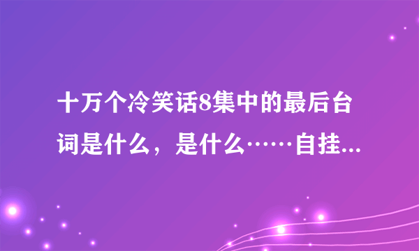 十万个冷笑话8集中的最后台词是什么，是什么……自挂东南枝~？