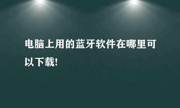 电脑上用的蓝牙软件在哪里可以下载!