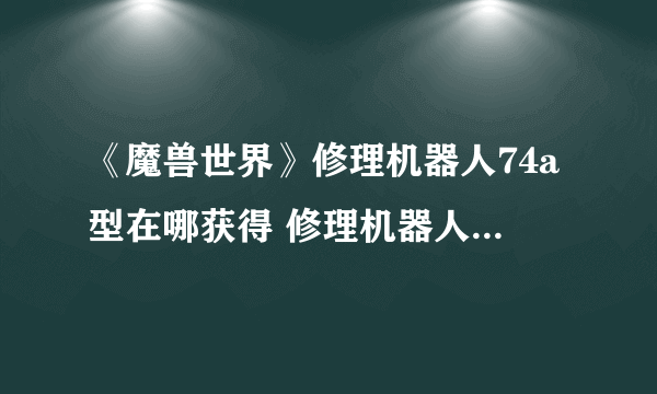 《魔兽世界》修理机器人74a型在哪获得 修理机器人74a型获得方法