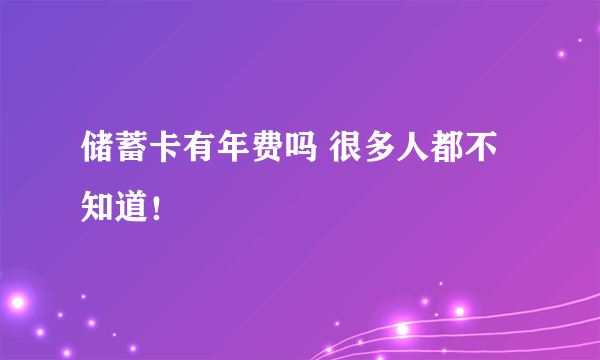 储蓄卡有年费吗 很多人都不知道！