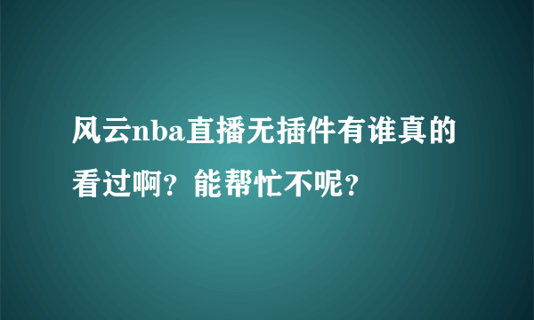 风云nba直播无插件有谁真的看过啊？能帮忙不呢？