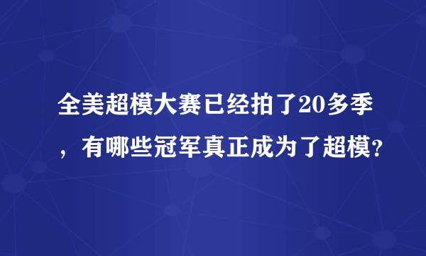 全美超模大赛已经拍了20多季，有哪些冠军真正成为了超模？