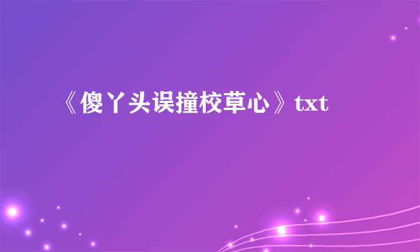 《傻丫头误撞校草心》txt