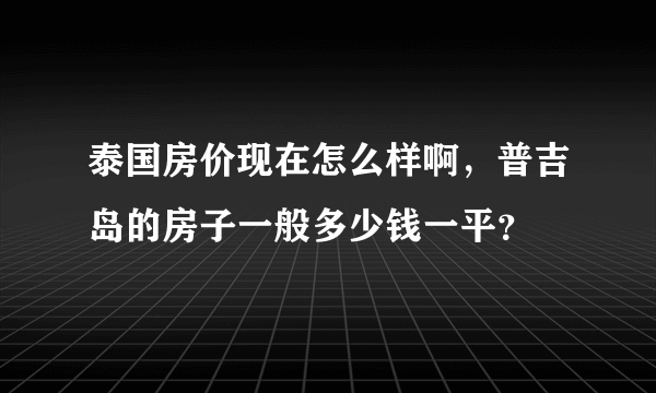 泰国房价现在怎么样啊，普吉岛的房子一般多少钱一平？