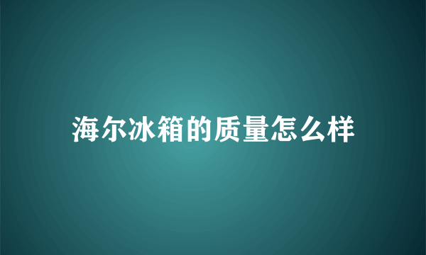 海尔冰箱的质量怎么样