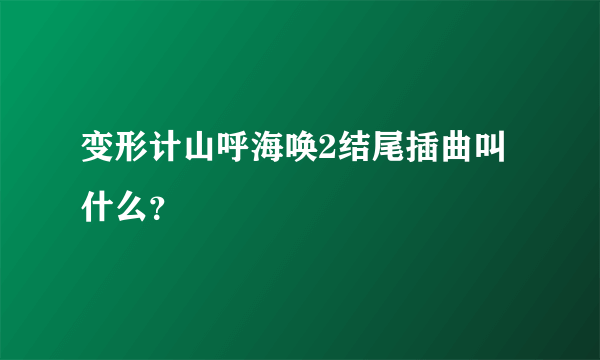 变形计山呼海唤2结尾插曲叫什么？