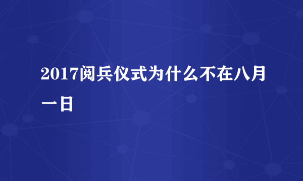 2017阅兵仪式为什么不在八月一日