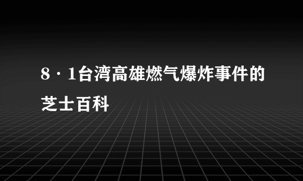 8·1台湾高雄燃气爆炸事件的芝士百科