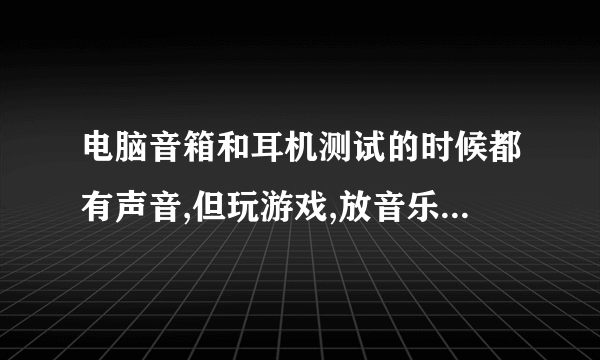 电脑音箱和耳机测试的时候都有声音,但玩游戏,放音乐却没有声音,为什么?