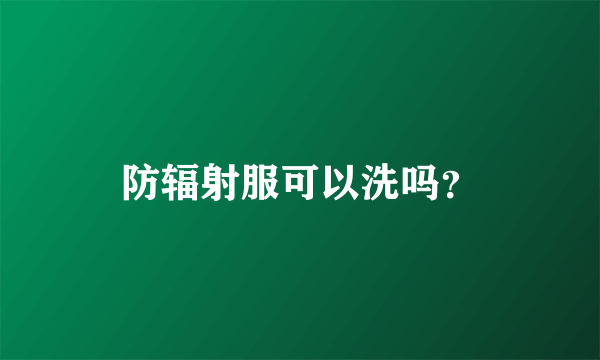 防辐射服可以洗吗？