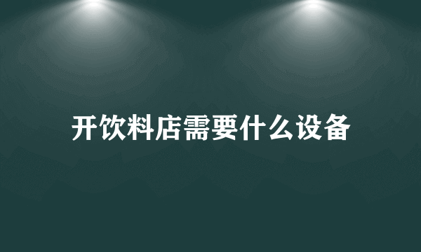 开饮料店需要什么设备