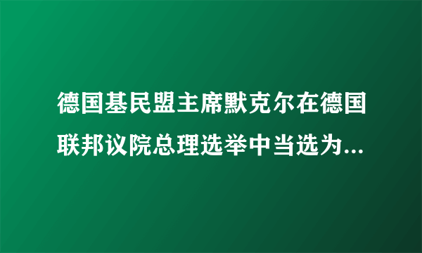 德国基民盟主席默克尔在德国联邦议院总理选举中当选为新一届联邦总理，随后接受总统委任书，并宣誓就职，成为德国历史上第一位女总理。材料说明德国的政治权力中心在_______ A. 联邦议会B. 联邦政府C. 德国总统D. 德国基民盟？