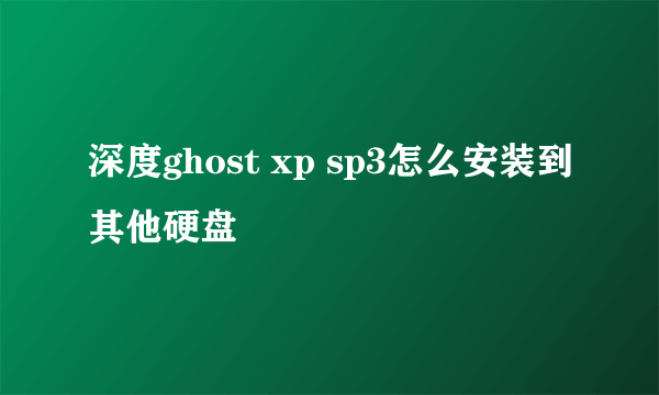 深度ghost xp sp3怎么安装到其他硬盘