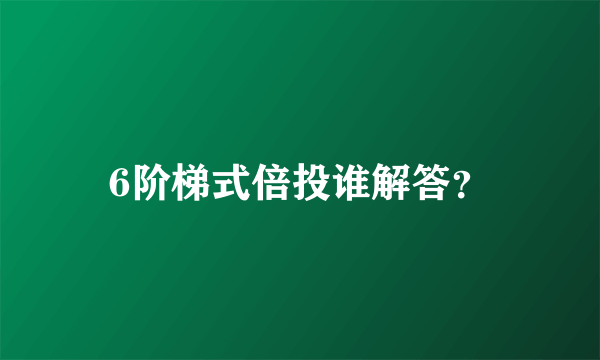 6阶梯式倍投谁解答？