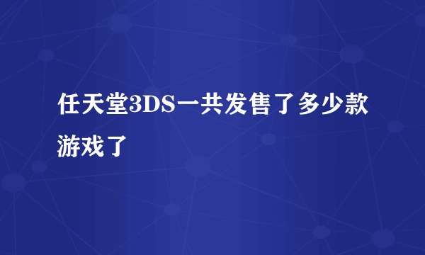 任天堂3DS一共发售了多少款游戏了