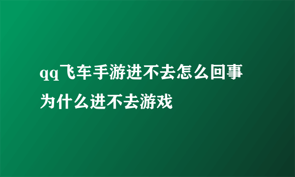 qq飞车手游进不去怎么回事 为什么进不去游戏