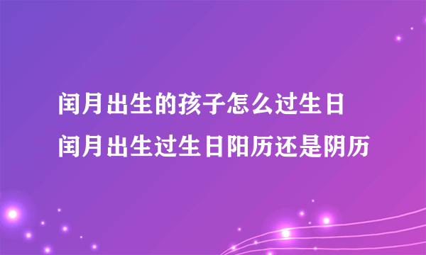 闰月出生的孩子怎么过生日 闰月出生过生日阳历还是阴历