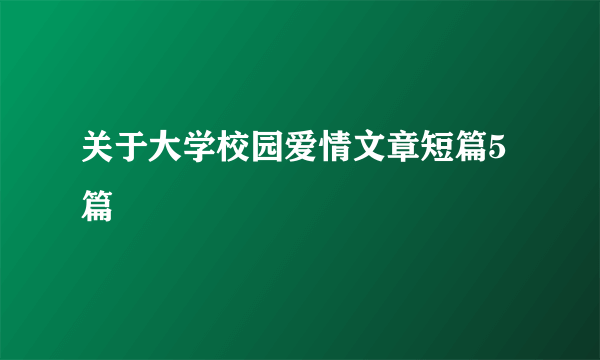 关于大学校园爱情文章短篇5篇