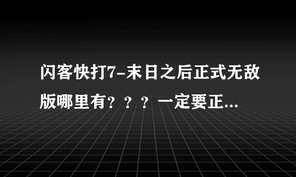 闪客快打7-末日之后正式无敌版哪里有？？？一定要正式无敌版的！！！