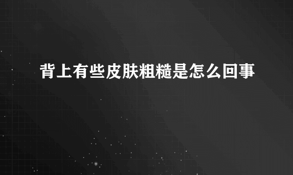 背上有些皮肤粗糙是怎么回事