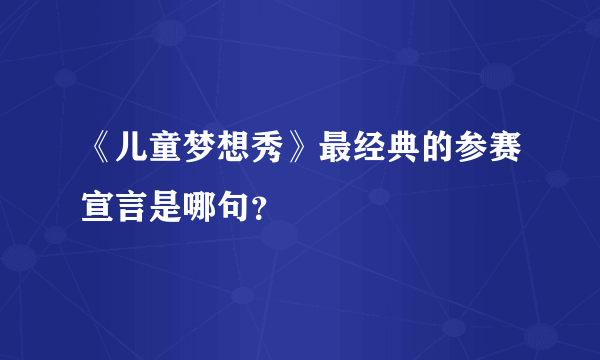 《儿童梦想秀》最经典的参赛宣言是哪句？