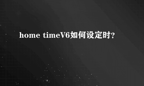 home timeV6如何设定时？