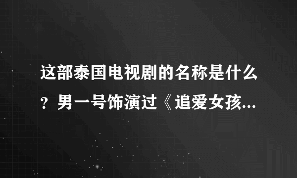 这部泰国电视剧的名称是什么？男一号饰演过《追爱女孩》这部电视剧在里面当演男一号，金涵。男二号在《破？