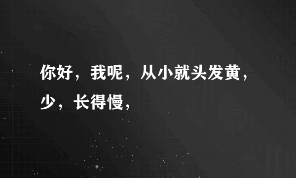 你好，我呢，从小就头发黄，少，长得慢，