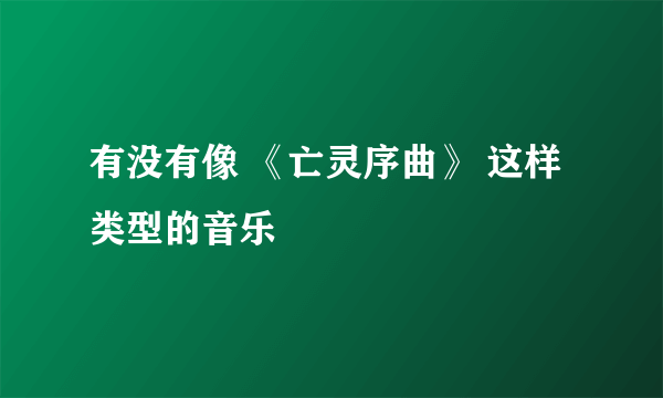 有没有像 《亡灵序曲》 这样类型的音乐