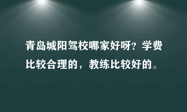 青岛城阳驾校哪家好呀？学费比较合理的，教练比较好的。