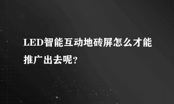 LED智能互动地砖屏怎么才能推广出去呢？