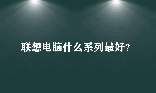 联想电脑什么系列最好？